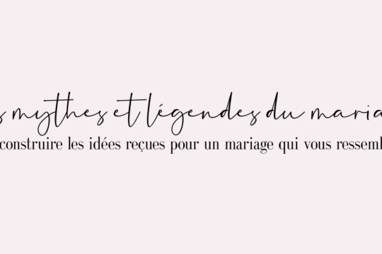 Les mythes et légendes du mariage : déconstruire les idées reçues pour un mariage qui vous ressemble